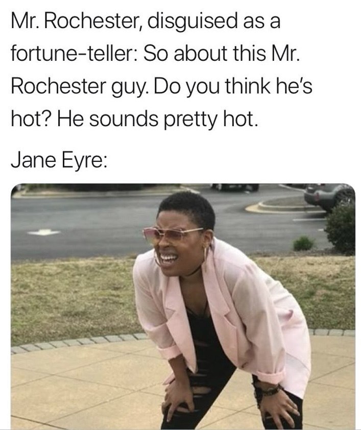 Mr. Rochester, disguised as a fortune-teller: So about this Mr. Rochester guy. Do you think he's hot? He sounds pretty hot. Jane Eyre: