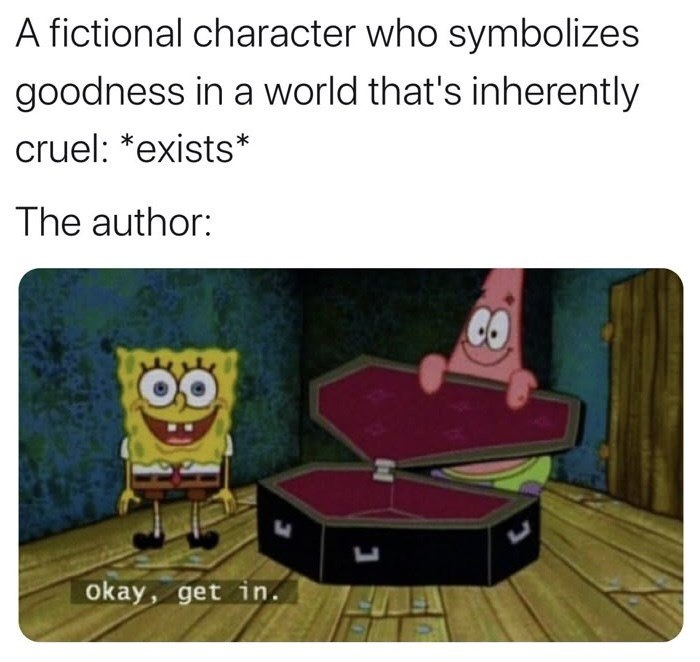 A fictional character who symbolizes goodness in a world that's inherently cruel: *exists* The author: CO Okay, get in. L ப