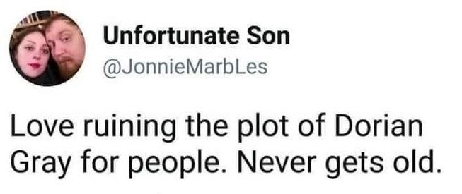 Unfortunate Son @JonnieMarbles Love ruining the plot of Dorian Gray for people. Never gets old.