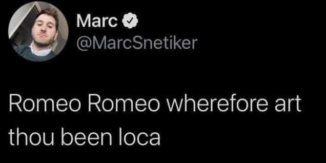 Marc @MarcSnetiker Romeo Romeo wherefore art thou been loca