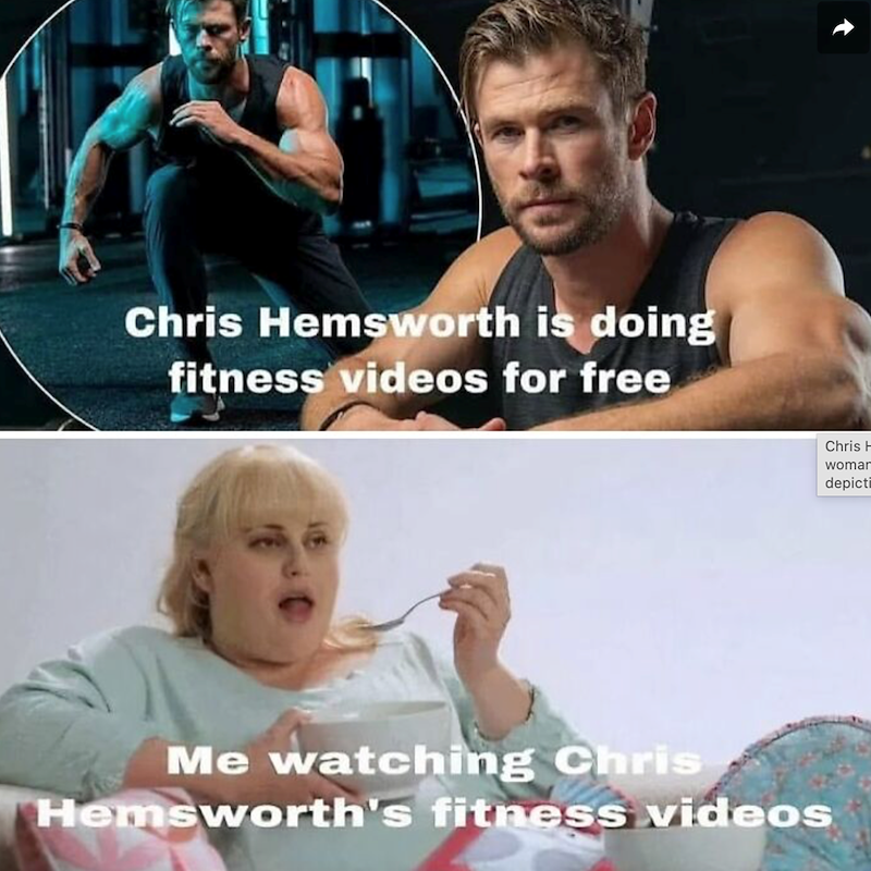 Chris Hemsworth is doing fitness videos for free Me watching Chris Hemsworth's fitness videos Chris H woman depicti