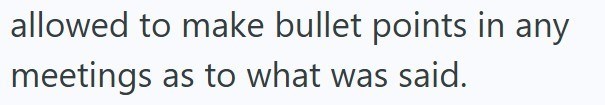 allowed to make bullet points in any meetings as to what was said.