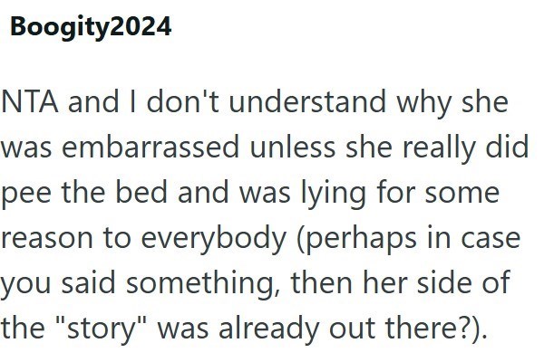 Boogity2024 NTA and I don't understand why she was embarrassed unless she really did pee the bed and was lying for some reason to everybody (perhaps in case you said something, then her side of the "story" was already out there?).