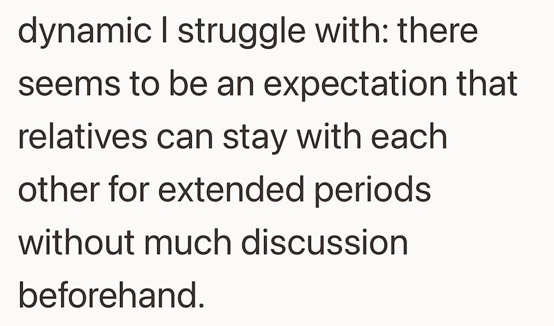 dynamic I struggle with: there seems to be an expectation that relatives can stay with each other for extended periods without much discussion beforehand.