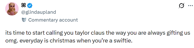 88 @glindaupland Commentary account ... its time to start calling you taylor claus the way you are always gifting us omg. everyday is christmas when you're a swiftie.