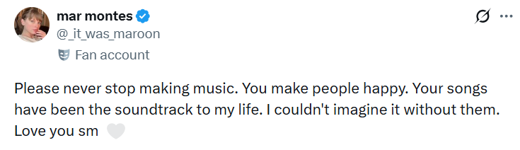 mar montes @_it_was_maroon Fan account 0 ... Please never stop making music. You make people happy. Your songs have been the soundtrack to my life. I couldn't imagine it without them. Love you sm