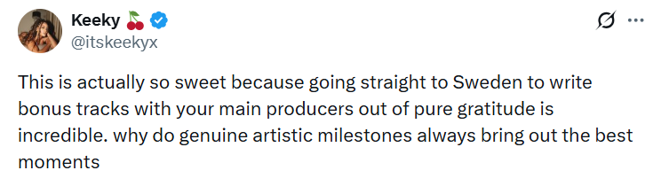 Keeky @itskeekyx 0 ... This is actually so sweet because going straight to Sweden to write bonus tracks with your main producers out of pure gratitude is incredible. why do genuine artistic milestones always bring out the best moments