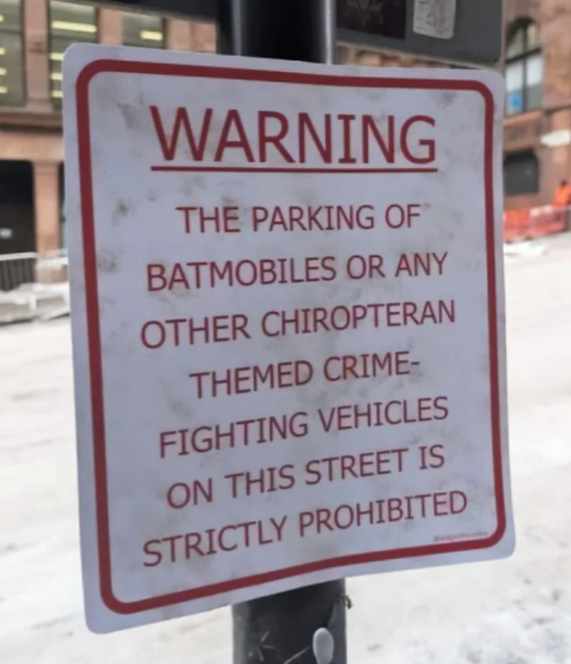 WARNING THE PARKING OF BATMOBILES OR ANY OTHER CHIROPTERAN THEMED CRIME- FIGHTING VEHICLES ON THIS STREET IS STRICTLY PROHIBITED