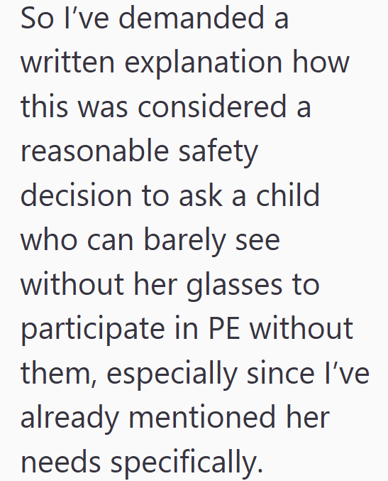 So I've demanded a written explanation how this was considered a reasonable safety decision to ask a child who can barely see without her glasses to participate in PE without them, especially since I've already mentioned her needs specifically.