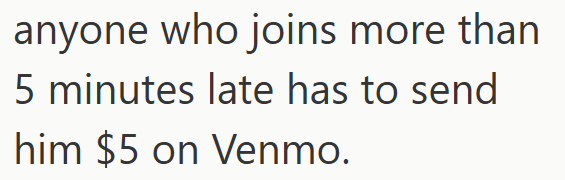 anyone who joins more than 5 minutes late has to send him $5 on Venmo.