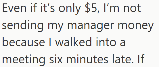 Even if it's only $5, I'm not sending my manager money because I walked into a meeting six minutes late. If