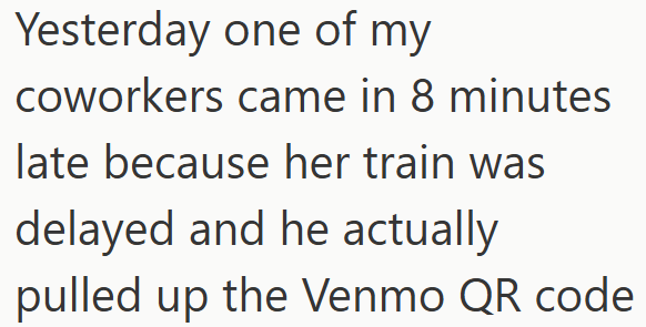 Yesterday one of my coworkers came in 8 minutes late because her train was delayed and he actually pulled up the Venmo QR code