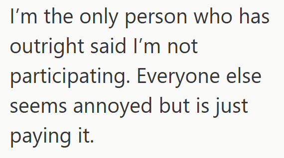 I'm the only person who has outright said I'm not participating. Everyone else seems annoyed but is just paying it.