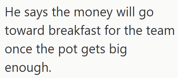 He says the money will go toward breakfast for the team once the pot gets big enough.