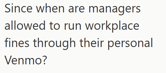 Since when are managers allowed to run workplace fines through their personal Venmo?