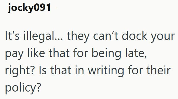 jocky091 It's illegal... they can't dock your pay like that for being late, right? Is that in writing for their policy?