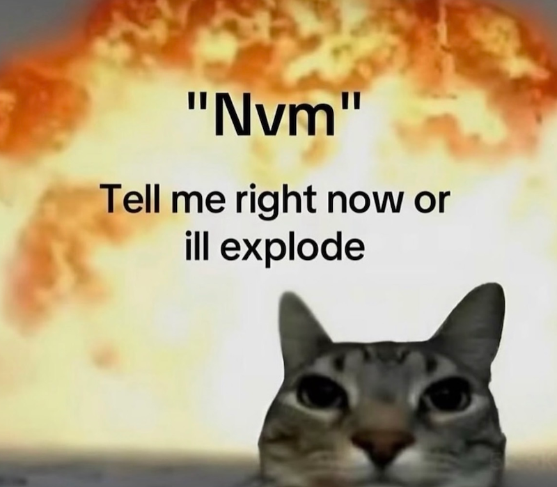 "Nvm" Tell me right now or ill explode