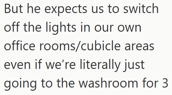 But he expects us to switch off the lights in our own office rooms/cubicle areas even if we're literally just going to the washroom for 3