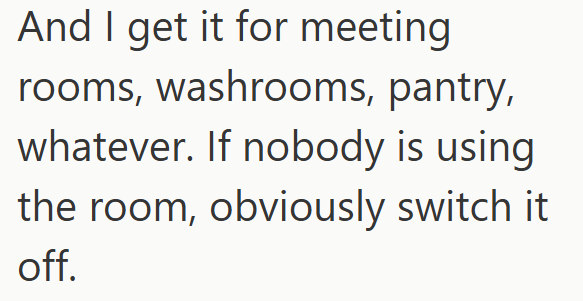 And I get it for meeting rooms, washrooms, pantry, whatever. If nobody is using the room, obviously switch it off.