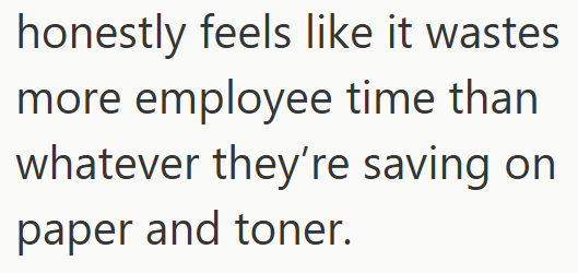 honestly feels like it wastes more employee time than whatever they're saving on paper and toner.