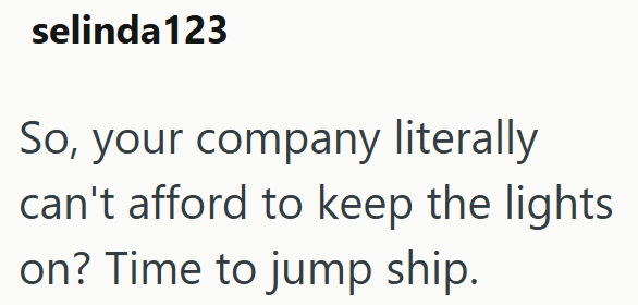 selinda123 So, your company literally can't afford to keep the lights. on? Time to jump ship.