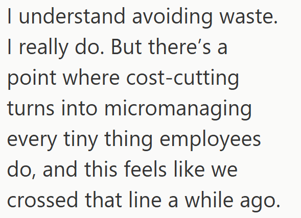 I understand avoiding waste. I really do. But there's a point where cost-cutting turns into micromanaging every tiny thing employees do, and this feels like we crossed that line a while ago.