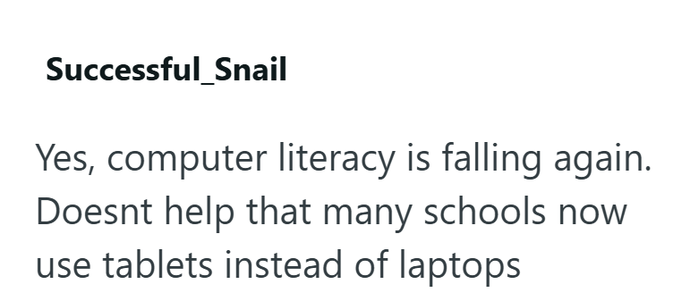 Successful Snail Yes, computer literacy is falling again. Doesnt help that many schools now use tablets instead of laptops