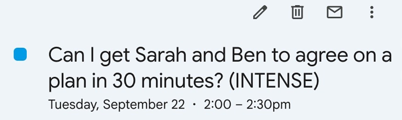 Π Can I get Sarah and Ben to agree on a plan in 30 minutes? (INTENSE) . Tuesday, September 22 · 2:00 - 2:30pm
