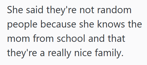 She said they're not random people because she knows the mom from school and that they're a really nice family.