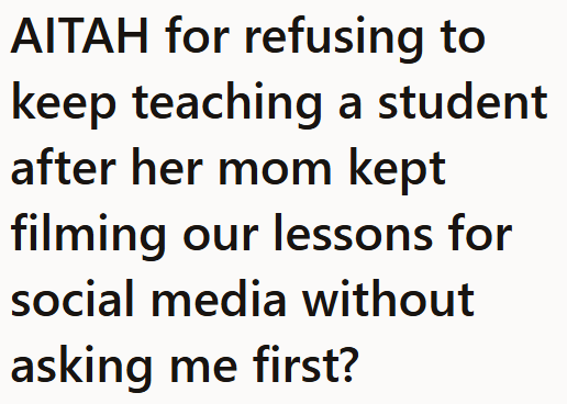 AITAH for refusing to keep teaching a student after her mom kept filming our lessons for social media without asking me first?