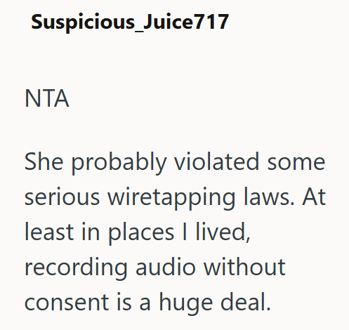 Suspicious_Juice717 NTA She probably violated some serious wiretapping laws. At least in places I lived, recording audio without consent is a huge deal.