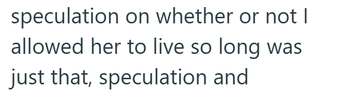 speculation on whether or not I allowed her to live so long was just that, speculation and