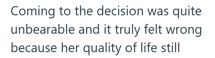 Coming to the decision was quite unbearable and it truly felt wrong because her quality of life still