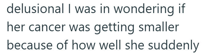 delusional I was in wondering if her cancer was getting smaller because of how well she suddenly