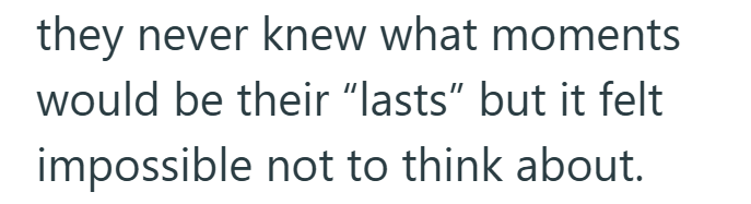 they never knew what moments would be their "lasts" but it felt impossible not to think about.