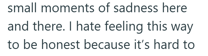small moments of sadness here and there. I hate feeling this way to be honest because it's hard to