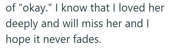 of "okay." I know that I loved her deeply and will miss her and I hope it never fades.