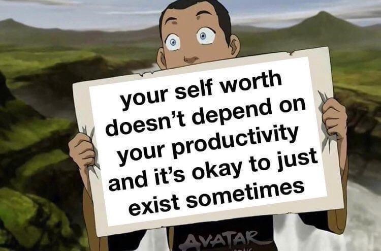 your self worth doesn't depend on your productivity and it's okay to just exist sometimes AVATAR