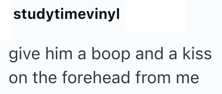 studytimevinyl give him a boop and a kiss on the forehead from me