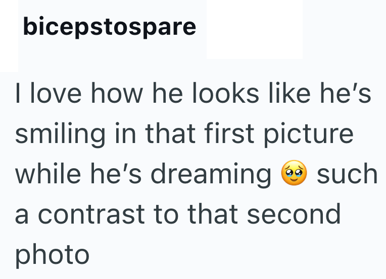 bicepstospare I love how he looks like he's smiling in that first picture while he's dreaming such a contrast to that second photo