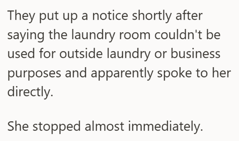 They put up a notice shortly after saying the laundry room couldn't be used for outside laundry or business purposes and apparently spoke to her directly. She stopped almost immediately.