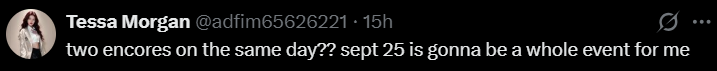 Tessa Morgan @adfim65626221.15h two encores on the same day?? sept 25 is gonna be a whole event for me