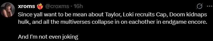 xroms @croxms. 16h Since yall want to be mean about Taylor, Loki recruits Cap, Doom kidnaps hulk, and all the multiverses collapse in on eachother in endgame encore. And I'm not even joking
