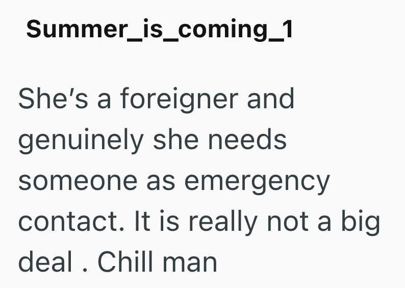Summer_is_coming_1 She's a foreigner and genuinely she needs someone as emergency contact. It is really not a big deal. Chill man