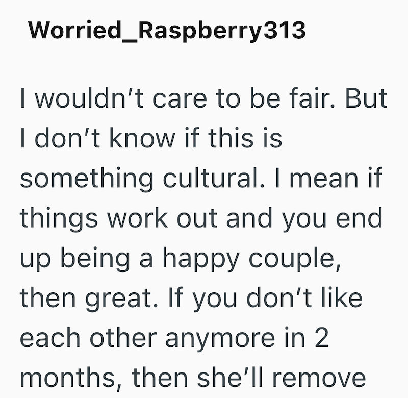 Worried_Raspberry313 I wouldn't care to be fair. But I don't know if this is something cultural. I mean if things work out and you end up being a happy couple, then great. If you don't like each other anymore in 2 months, then she'll remove