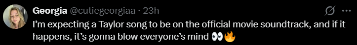 Georgia @cutiegeorgiaa + 23h I'm expecting a Taylor song to be on the official movie soundtrack, and if it happens, it's gonna blow everyone's mind 00