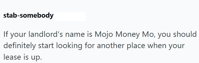 stab-somebody If your landlord's name is Mojo Money Mo, you should definitely start looking for another place when your lease is up.