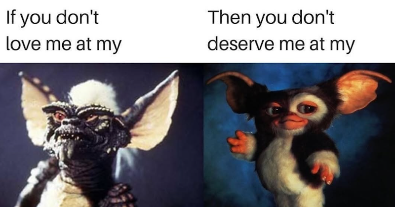 If you don't love me at my Then you don't deserve me at my