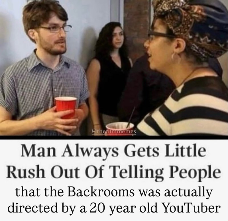 @thefilmmemes Man Always Gets Little Rush Out Of Telling People that the Backrooms was actually directed by a 20 year old YouTuber