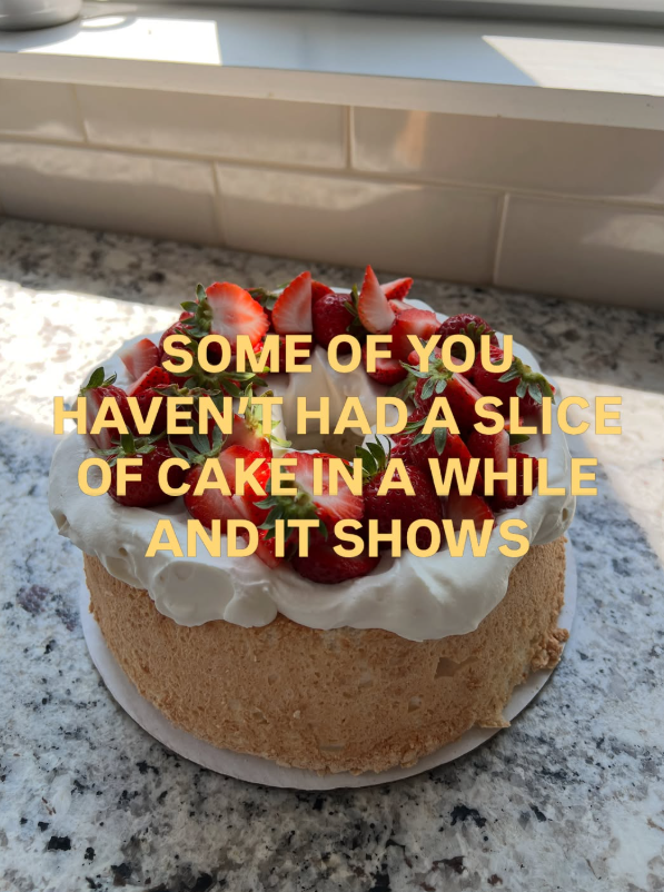 SOME OF YOU HAVEN'T HAD A SLICE OF CAKE IN A WHILE AND IT SHOWS